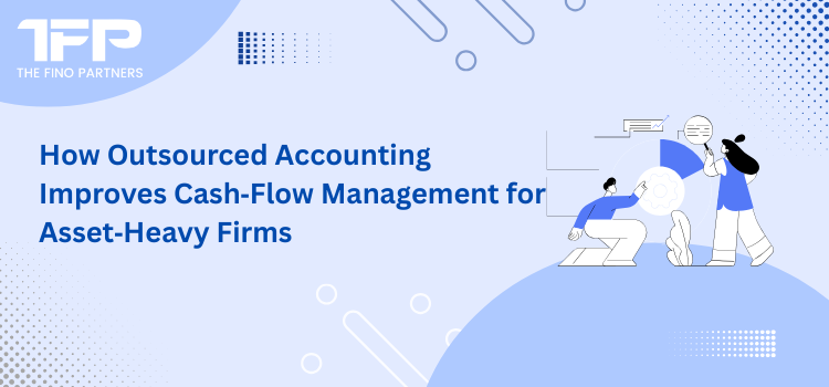 How Outsourced Accounting Improves Cash‑Flow Management for Asset‑Heavy Firms